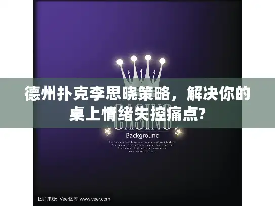 德州扑克李思晓策略，解决你的桌上情绪失控痛点?