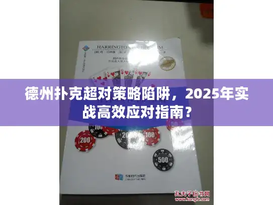 德州扑克超对策略陷阱,2025年实战高效应对指南? 德州扑克超对策略陷阱,2025年实战高效应对指南?