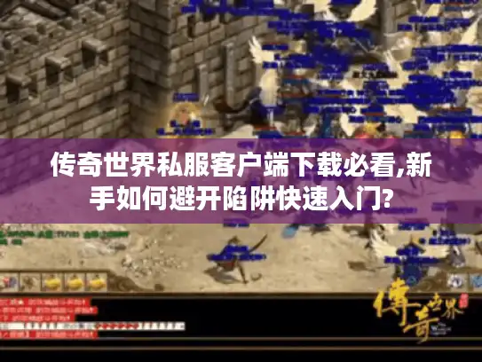 传奇世界私服客户端下载必看,新手如何避开陷阱快速入门?