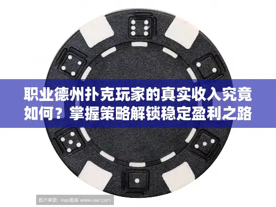 职业德州扑克玩家的真实收入究竟如何？掌握策略解锁稳定盈利之路