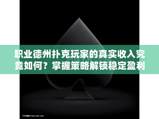 职业德州扑克玩家的真实收入究竟如何？掌握策略解锁稳定盈利之路