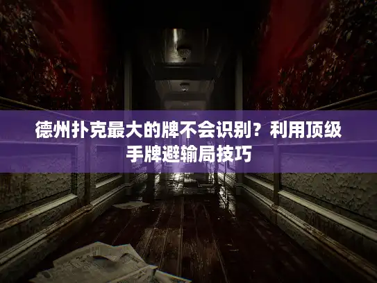 德州扑克最大的牌不会识别？利用顶级手牌避输局技巧