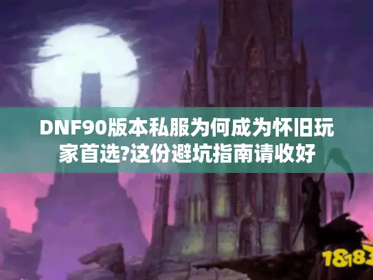 DNF90版本私服为何成为怀旧玩家首选?这份避坑指南请收好 DNF90版本私服为何成为怀旧玩家首选?这份避坑指南请收好