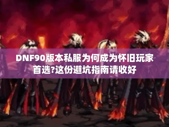 DNF90版本私服为何成为怀旧玩家首选?这份避坑指南请收好 DNF90版本私服为何成为怀旧玩家首选?这份避坑指南请收好