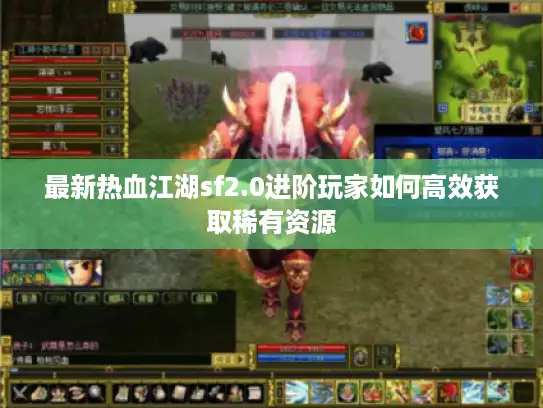 最新热血江湖sf2.0进阶玩家如何高效获取稀有资源