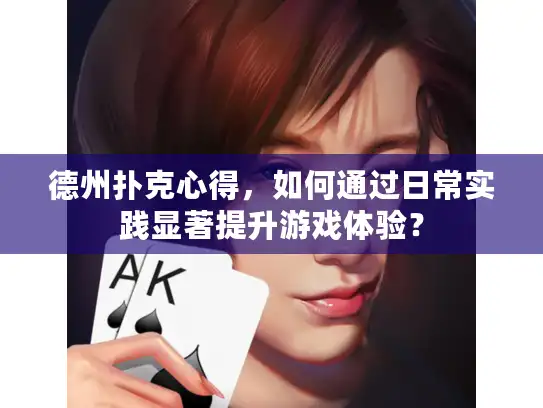 德州扑克心得,如何通过日常实践显著提升游戏体验? 德州扑克心得,如何通过日常实践显著提升游戏体验?