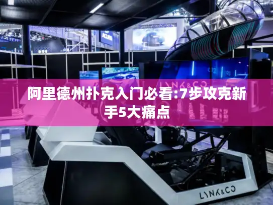 阿里德州扑克入门必看:7步攻克新手5大痛点 阿里德州扑克入门必看:7步攻克新手5大痛点