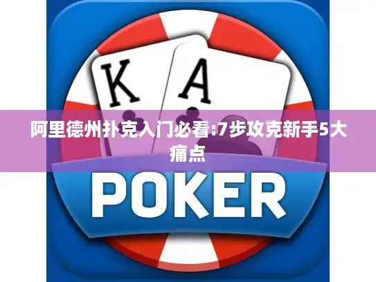 阿里德州扑克入门必看:7步攻克新手5大痛点 阿里德州扑克入门必看:7步攻克新手5大痛点
