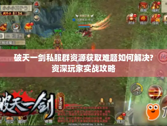 破天一剑私服群资源获取难题如何解决?资深玩家实战攻略 破天一剑私服群资源获取难题如何解决?资深玩家实战攻略