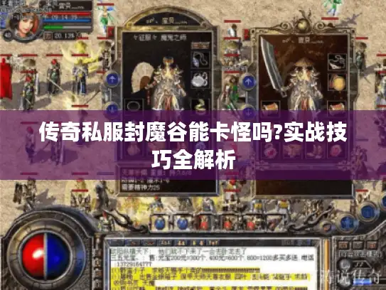 传奇私服封魔谷能卡怪吗?实战技巧全解析