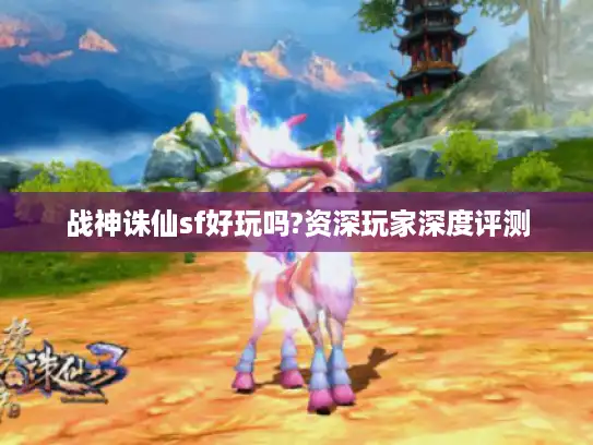 战神诛仙sf好玩吗?资深玩家深度评测
