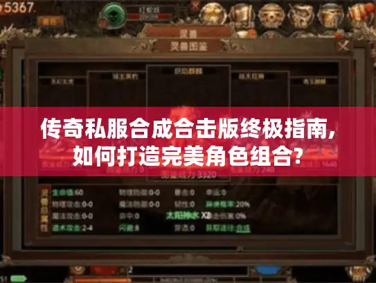 传奇私服合成合击版终极指南,如何打造完美角色组合?