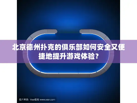 北京德州扑克的俱乐部如何安全又便捷地提升游戏体验？