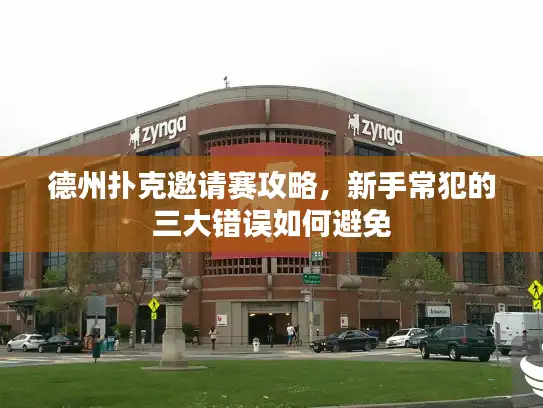 德州扑克邀请赛攻略，新手常犯的三大错误如何避免