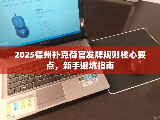 2025德州扑克荷官发牌规则核心要点，新手避坑指南