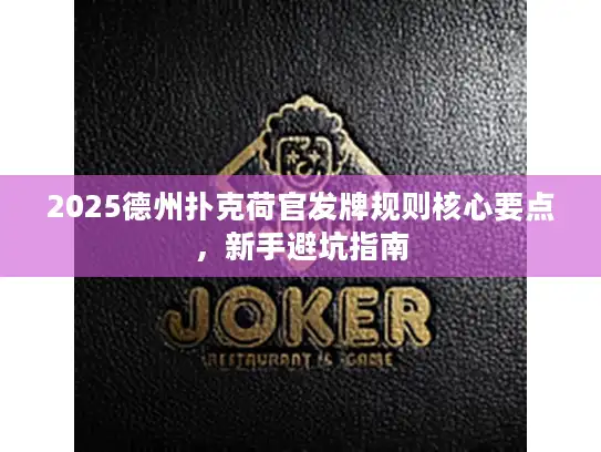 2025德州扑克荷官发牌规则核心要点，新手避坑指南