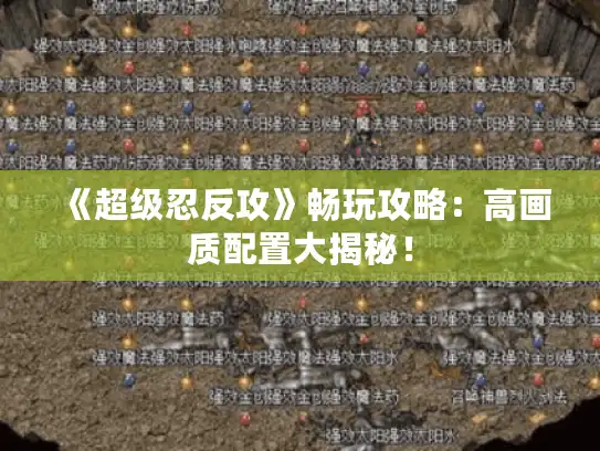 《超级忍反攻》畅玩攻略：高画质配置大揭秘！