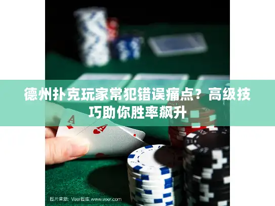 德州扑克玩家常犯错误痛点？高级技巧助你胜率飙升