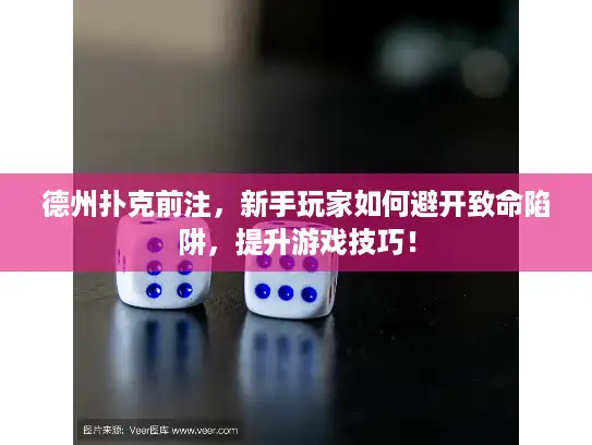 德州扑克前注，新手玩家如何避开致命陷阱，提升游戏技巧！