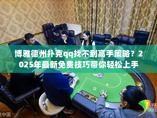 博雅德州扑克qq找不到高手策略？2025年最新免费技巧带你轻松上手