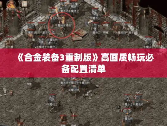 《合金装备3重制版》高画质畅玩必备配置清单 《合金装备3重制版》高画质畅玩必备配置清单