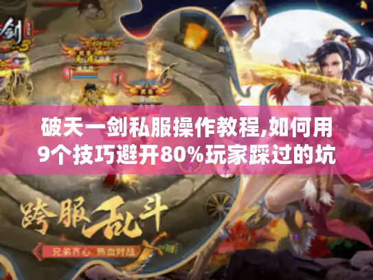 破天一剑私服操作教程,如何用9个技巧避开80%玩家踩过的坑