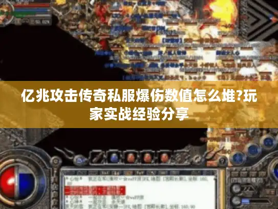 亿兆攻击传奇私服爆伤数值怎么堆?玩家实战经验分享