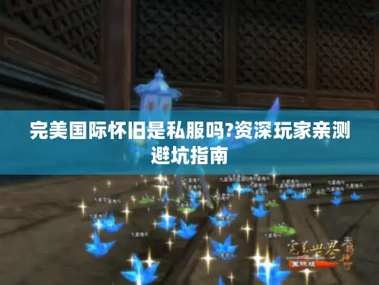 完美国际怀旧是私服吗?资深玩家亲测避坑指南