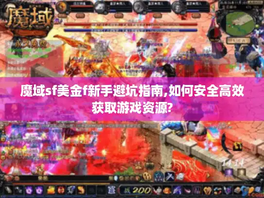 魔域sf美金f新手避坑指南,如何安全高效获取游戏资源?