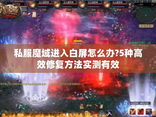 私服魔域进入白屏怎么办?5种高效修复方法实测有效 私服魔域进入白屏怎么办?5种高效修复方法实测有效