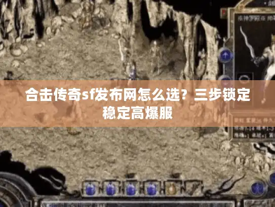 合击传奇sf发布网怎么选？三步锁定稳定高爆服