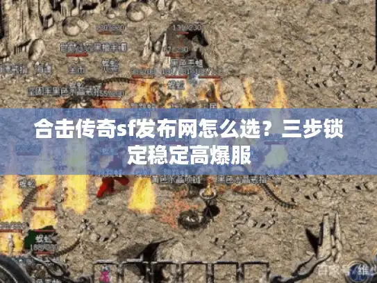 合击传奇sf发布网怎么选？三步锁定稳定高爆服