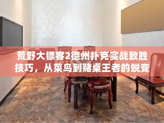 荒野大镖客2德州扑克实战致胜技巧，从菜鸟到赌桌王者的蜕变之路