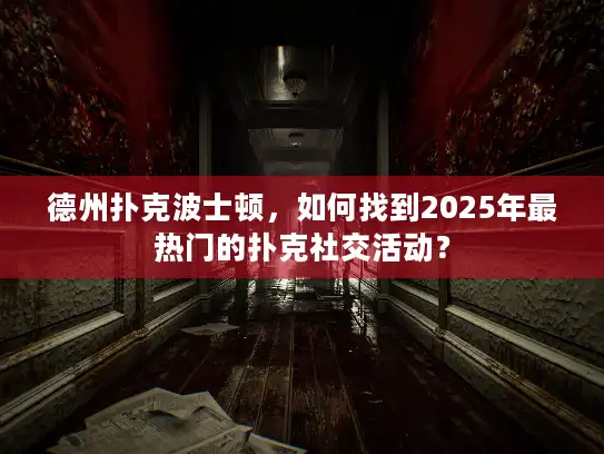 德州扑克波士顿,如何找到2025年最热门的扑克社交活动? 德州扑克波士顿,如何找到2025年最热门的扑克社交活动?