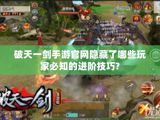 破天一剑手游官网隐藏了哪些玩家必知的进阶技巧?