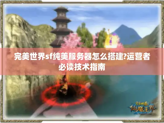 完美世界sf纯美服务器怎么搭建?运营者必读技术指南