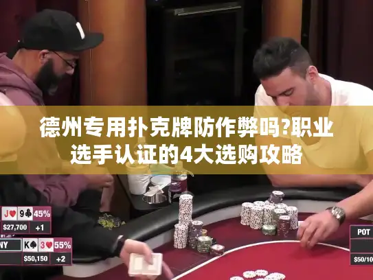 德州专用扑克牌防作弊吗?职业选手认证的4大选购攻略