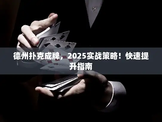 德州扑克成牌，2025实战策略！快速提升指南