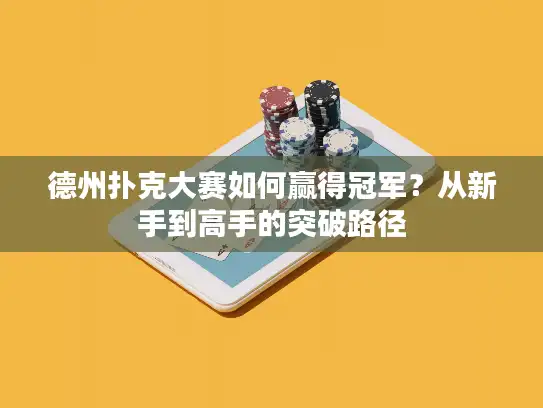 德州扑克大赛如何赢得冠军？从新手到高手的突破路径