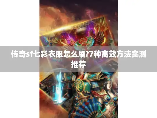 传奇sf七彩衣服怎么刷?7种高效方法实测推荐