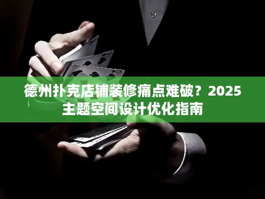 德州扑克店铺装修痛点难破？2025主题空间设计优化指南