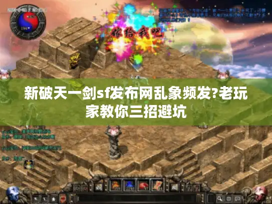 新破天一剑sf发布网乱象频发?老玩家教你三招避坑
