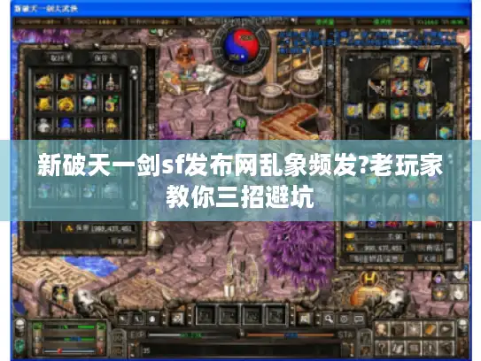 新破天一剑sf发布网乱象频发?老玩家教你三招避坑