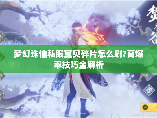 梦幻诛仙私服宝贝碎片怎么刷?高爆率技巧全解析