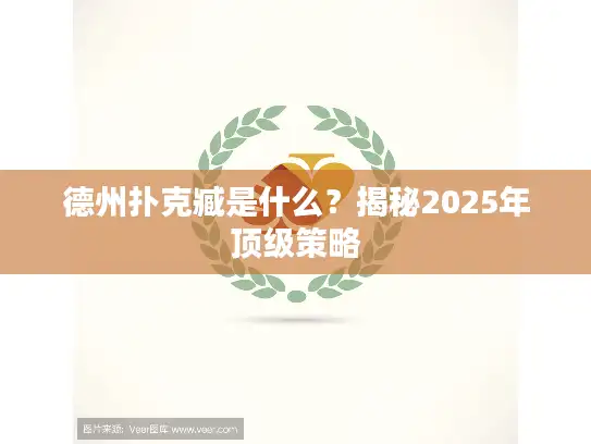 德州扑克臧是什么?揭秘2025年顶级策略 德州扑克臧是什么?揭秘2025年顶级策略