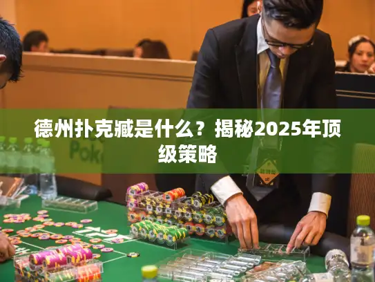 德州扑克臧是什么?揭秘2025年顶级策略 德州扑克臧是什么?揭秘2025年顶级策略