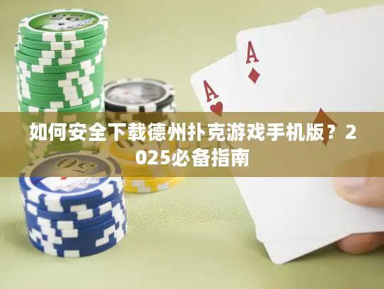 如何安全下载德州扑克游戏手机版?2025必备指南 如何安全下载德州扑克游戏手机版?2025必备指南