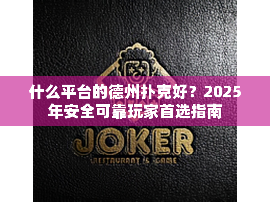 什么平台的德州扑克好？2025年安全可靠玩家首选指南
