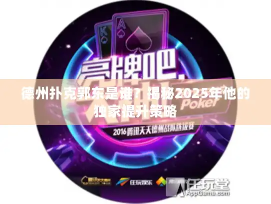 德州扑克郭东是谁？揭秘2025年他的独家提升策略