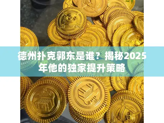 德州扑克郭东是谁？揭秘2025年他的独家提升策略